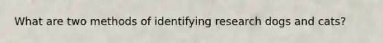 What are two methods of identifying research dogs and cats?