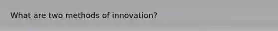 What are two methods of innovation?