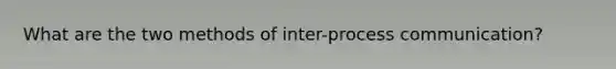 What are the two methods of inter-process communication?