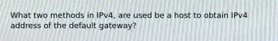 What two methods in IPv4, are used be a host to obtain IPv4 address of the default gateway?