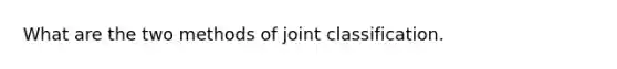 What are the two methods of joint classification.