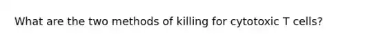 What are the two methods of killing for cytotoxic T cells?