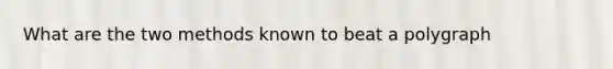 What are the two methods known to beat a polygraph