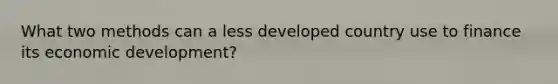 What two methods can a less developed country use to finance its economic development?