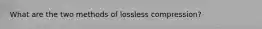 What are the two methods of lossless compression?