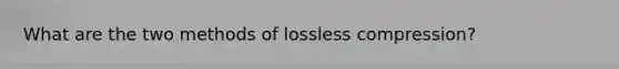 What are the two methods of lossless compression?