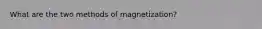 What are the two methods of magnetization?