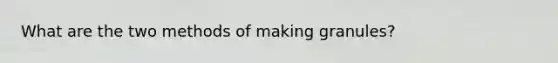 What are the two methods of making granules?