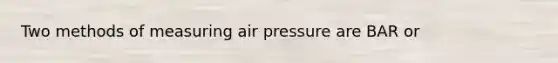 Two methods of measuring air pressure are BAR or