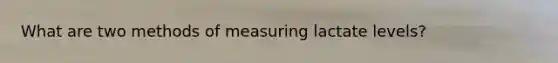 What are two methods of measuring lactate levels?