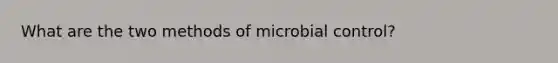 What are the two methods of microbial control?