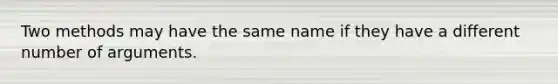 Two methods may have the same name if they have a different number of arguments.