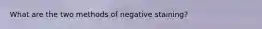 What are the two methods of negative staining?