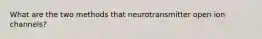 What are the two methods that neurotransmitter open ion channels?