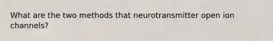 What are the two methods that neurotransmitter open ion channels?