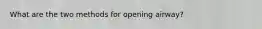What are the two methods for opening airway?