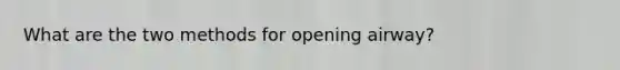What are the two methods for opening airway?