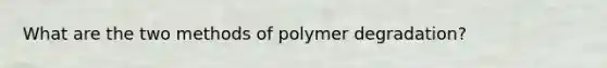 What are the two methods of polymer degradation?