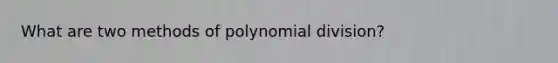 What are two methods of polynomial division?