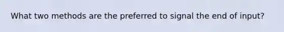 What two methods are the preferred to signal the end of input?