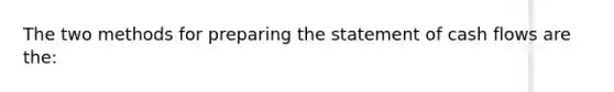 The two methods for preparing the statement of cash flows are the: