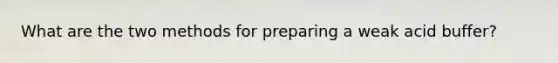 What are the two methods for preparing a weak acid buffer?