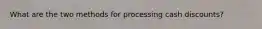 What are the two methods for processing cash discounts?