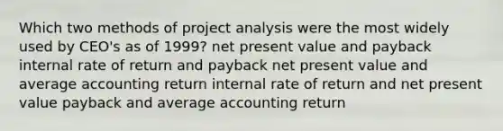 Which two methods of project analysis were the most widely used by CEO's as of 1999? net present value and payback internal rate of return and payback net present value and average accounting return internal rate of return and net present value payback and average accounting return