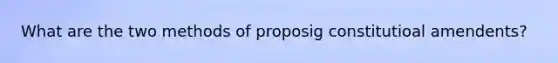 What are the two methods of proposig constitutioal amendents?