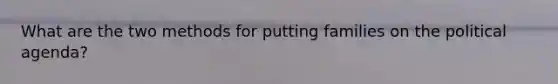 What are the two methods for putting families on the political agenda?
