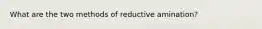 What are the two methods of reductive amination?