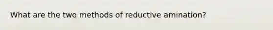 What are the two methods of reductive amination?