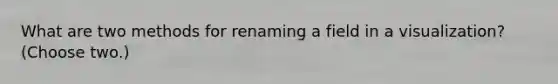 What are two methods for renaming a field in a visualization? (Choose two.)