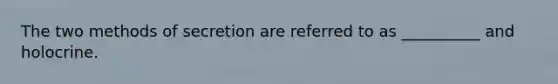 The two methods of secretion are referred to as __________ and holocrine.