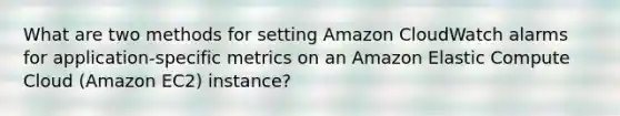 What are two methods for setting Amazon CloudWatch alarms for application-specific metrics on an Amazon Elastic Compute Cloud (Amazon EC2) instance?