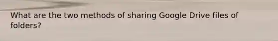 What are the two methods of sharing Google Drive files of folders?