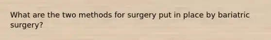 What are the two methods for surgery put in place by bariatric surgery?