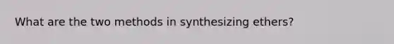 What are the two methods in synthesizing ethers?