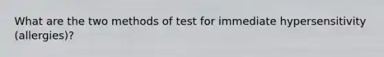 What are the two methods of test for immediate hypersensitivity (allergies)?