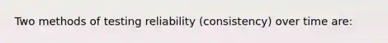 Two methods of testing reliability (consistency) over time are: