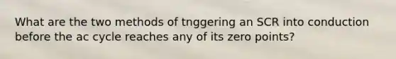 What are the two methods of tnggering an SCR into conduction before the ac cycle reaches any of its zero points?
