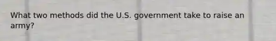 What two methods did the U.S. government take to raise an army?