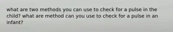 what are two methods you can use to check for a pulse in the child? what are method can you use to check for a pulse in an infant?