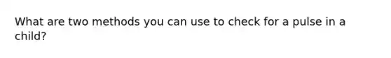 What are two methods you can use to check for a pulse in a child?