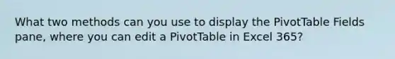 What two methods can you use to display the PivotTable Fields pane, where you can edit a PivotTable in Excel 365?