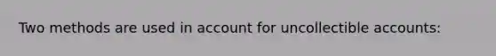 Two methods are used in account for uncollectible accounts: