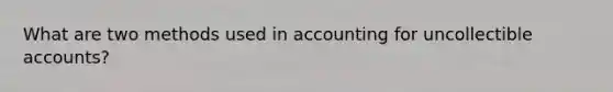 What are two methods used in accounting for uncollectible accounts?