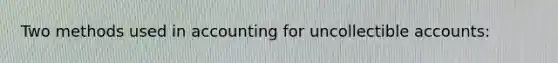 Two methods used in accounting for uncollectible accounts: