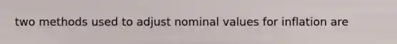 two methods used to adjust nominal values for inflation are