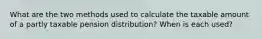 What are the two methods used to calculate the taxable amount of a partly taxable pension distribution? When is each used?